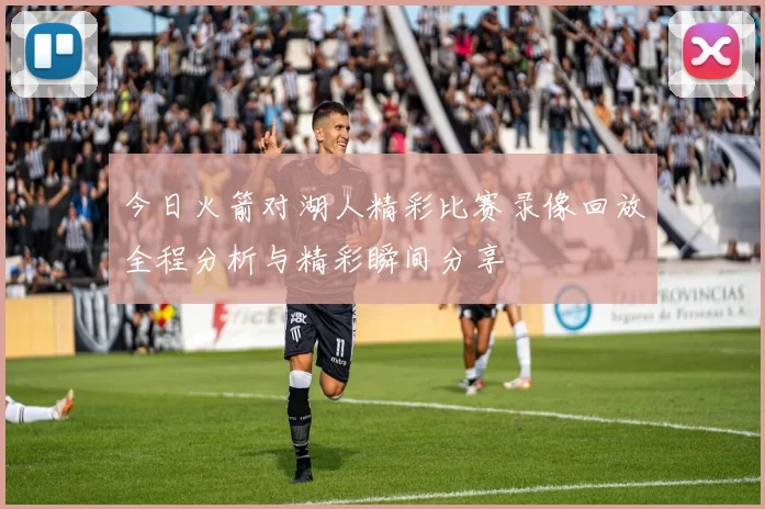 今日火箭对湖人精彩比赛录像回放全程分析与精彩瞬间分享