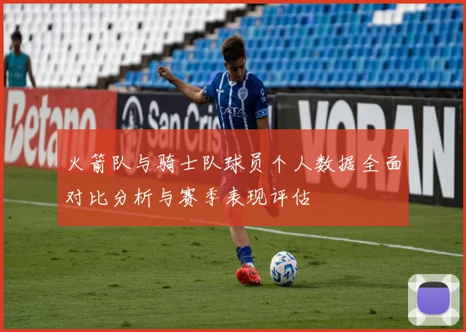火箭队与骑士队球员个人数据全面对比分析与赛季表现评估