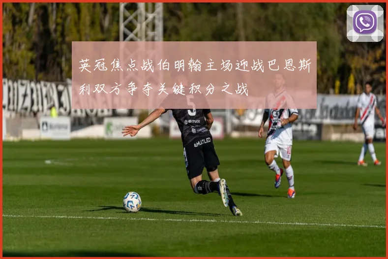 英冠焦点战伯明翰主场迎战巴恩斯利双方争夺关键积分之战