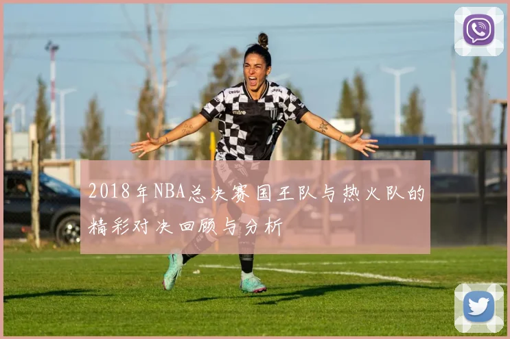 2018年NBA总决赛国王队与热火队的精彩对决回顾与分析