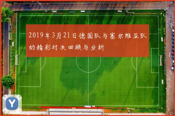 2019年3月21日德国队与塞尔维亚队的精彩对决回顾与分析