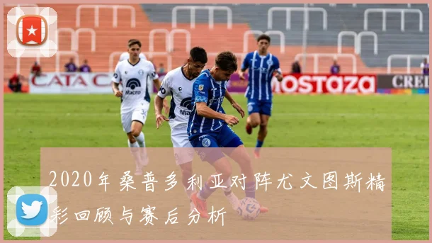 2020年桑普多利亚对阵尤文图斯精彩回顾与赛后分析