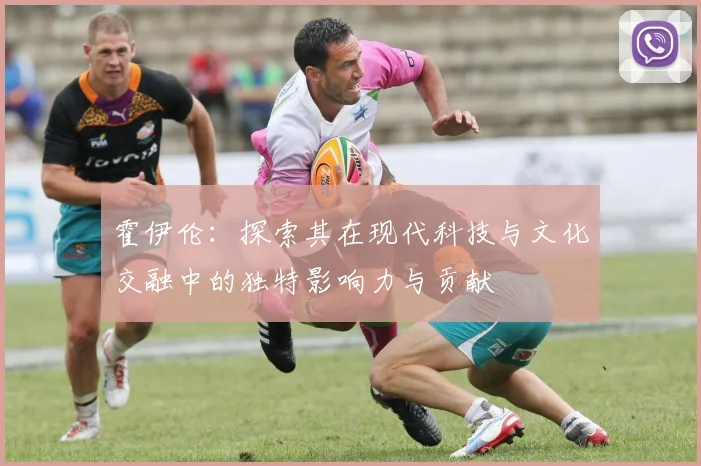 霍伊伦：探索其在现代科技与文化交融中的独特影响力与贡献