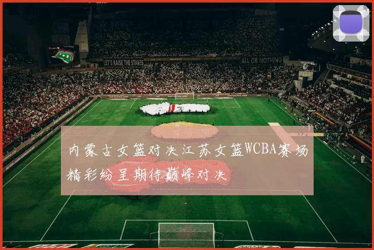 内蒙古女篮对决江苏女篮WCBA赛场精彩纷呈期待巅峰对决