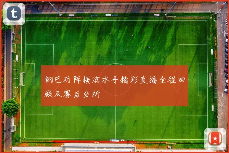 钢巴对阵横滨水手精彩直播全程回顾及赛后分析