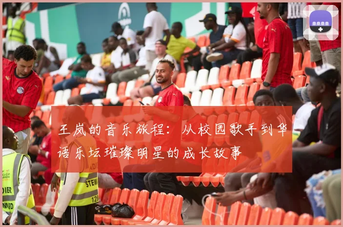 王岚的音乐旅程：从校园歌手到华语乐坛璀璨明星的成长故事