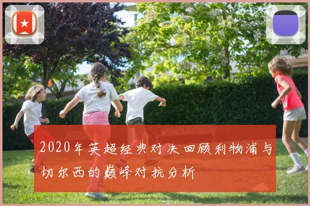 2020年英超经典对决回顾利物浦与切尔西的巅峰对抗分析