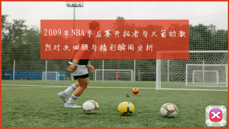 2009年NBA季后赛开拓者与火箭的激烈对决回顾与精彩瞬间分析