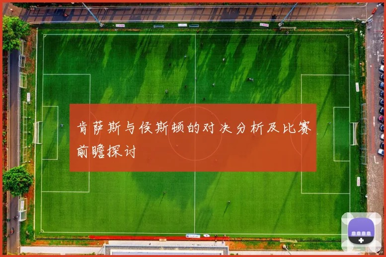 肯萨斯与侯斯顿的对决分析及比赛前瞻探讨