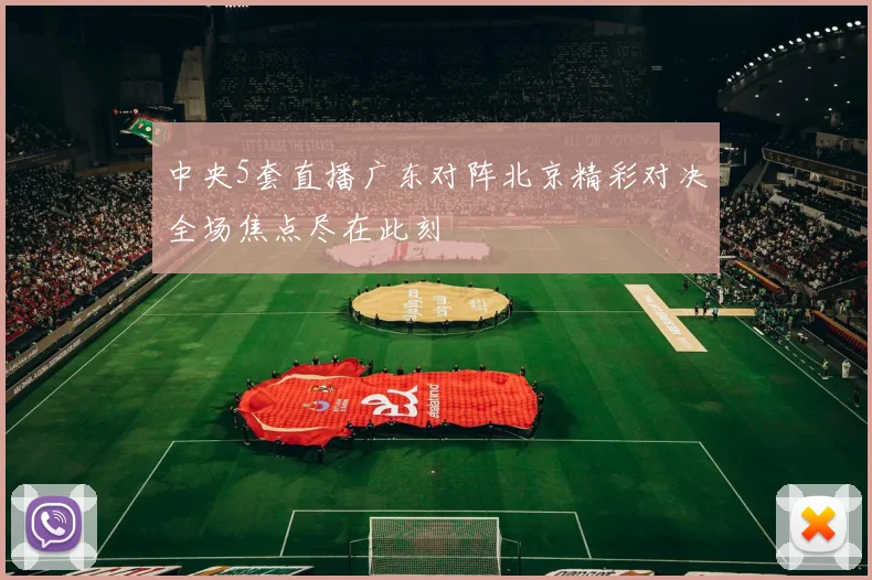 中央5套直播广东对阵北京精彩对决全场焦点尽在此刻