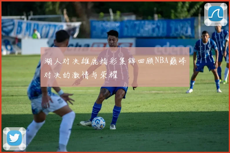 湖人对决雄鹿精彩集锦回顾NBA巅峰对决的激情与荣耀