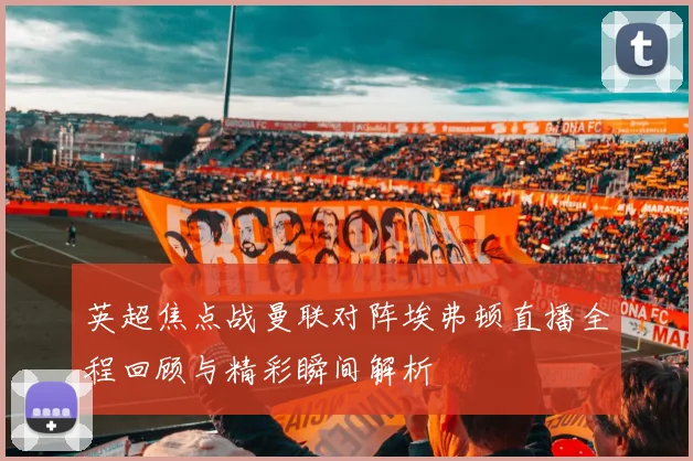 英超焦点战曼联对阵埃弗顿直播全程回顾与精彩瞬间解析