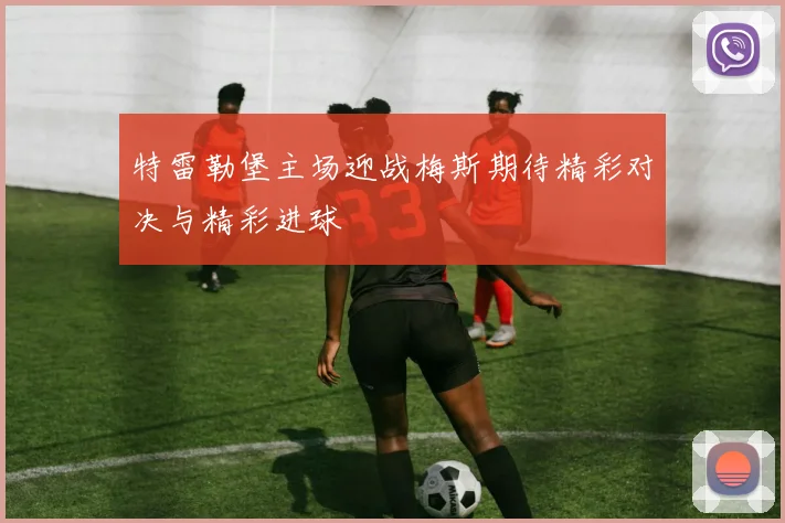 特雷勒堡主场迎战梅斯期待精彩对决与精彩进球
