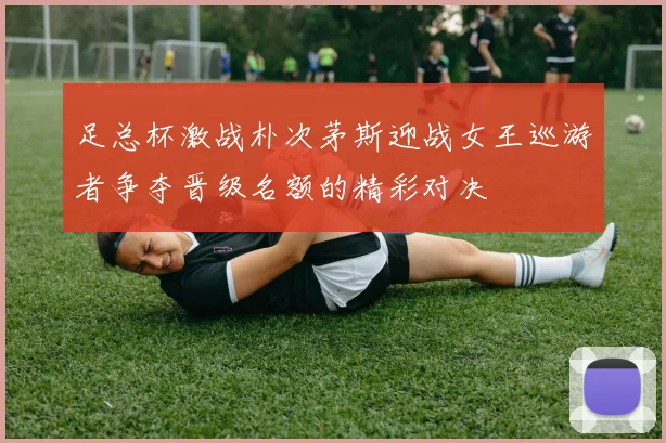 足总杯激战朴次茅斯迎战女王巡游者争夺晋级名额的精彩对决
