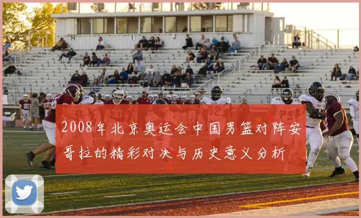 2008年北京奥运会中国男篮对阵安哥拉的精彩对决与历史意义分析