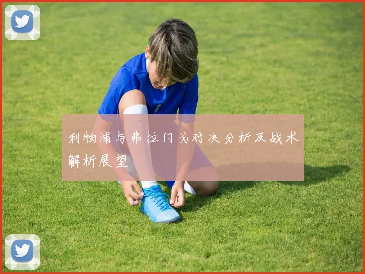 利物浦与弗拉门戈对决分析及战术解析展望