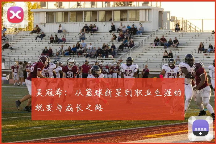 吴冠希：从篮球新星到职业生涯的蜕变与成长之路