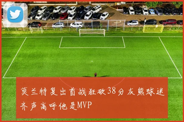 莫兰特复出首战狂砍38分灰熊球迷齐声高呼他是MVP