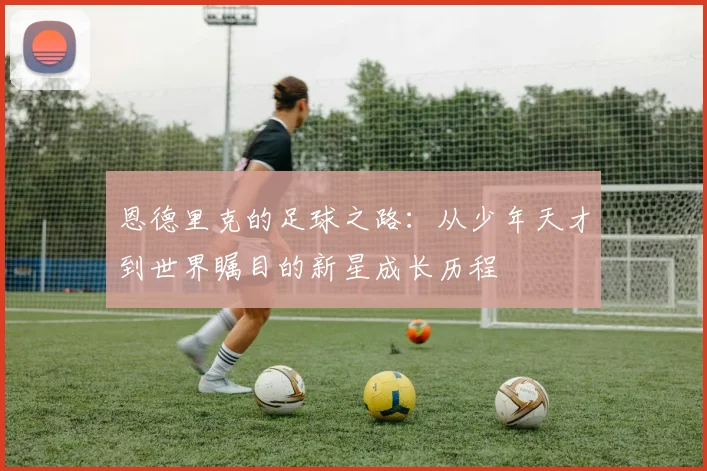 恩德里克的足球之路：从少年天才到世界瞩目的新星成长历程