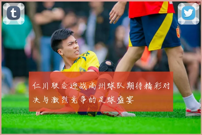 仁川联合迎战尚州球队期待精彩对决与激烈竞争的足球盛宴