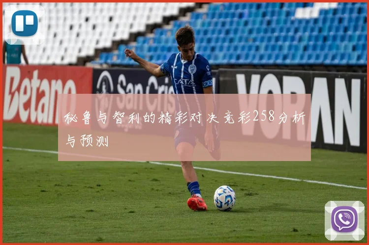 秘鲁与智利的精彩对决竞彩258分析与预测