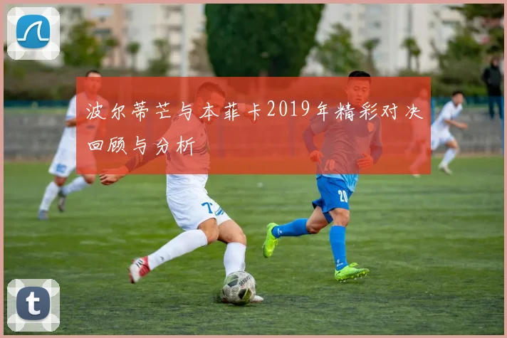波尔蒂芒与本菲卡2019年精彩对决回顾与分析
