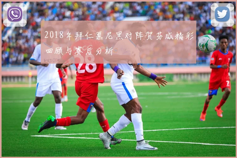 2018年拜仁慕尼黑对阵贺芬咸精彩回顾与赛后分析