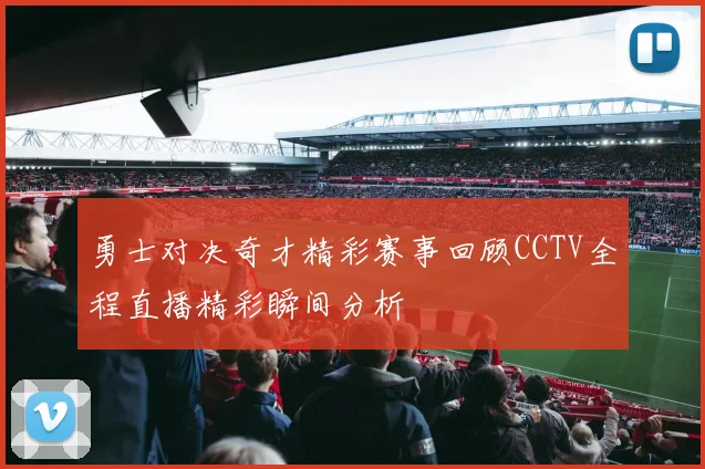 勇士对决奇才精彩赛事回顾CCTV全程直播精彩瞬间分析