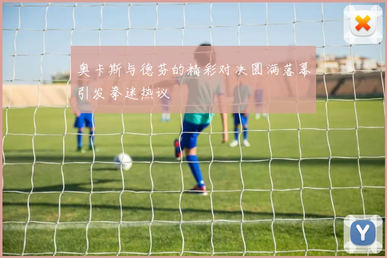 奥卡斯与德芬的精彩对决圆满落幕引发拳迷热议